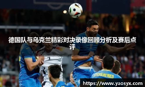 德国队与乌克兰精彩对决录像回顾分析及赛后点评